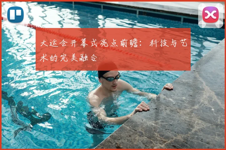 大运会开幕式亮点前瞻:科技与艺术的完美融合