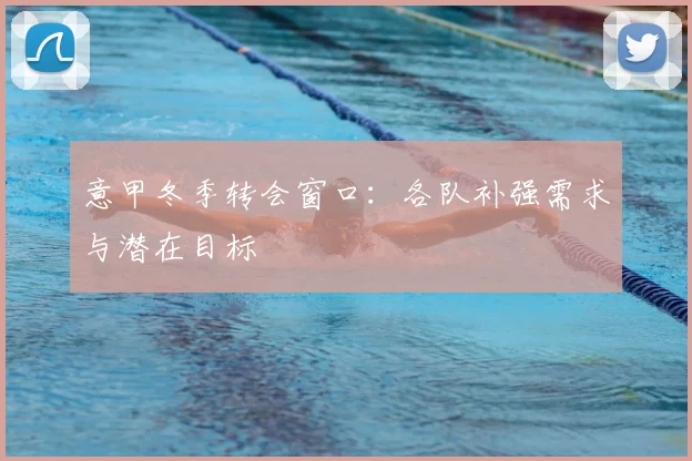 意甲冬季转会窗口：各队补强需求与潜在目标