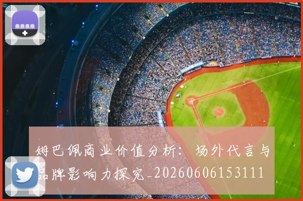 姆巴佩商业价值分析:场外代言与品牌影响力探究_20260606153111