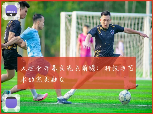 大运会开幕式亮点前瞻:科技与艺术的完美融合