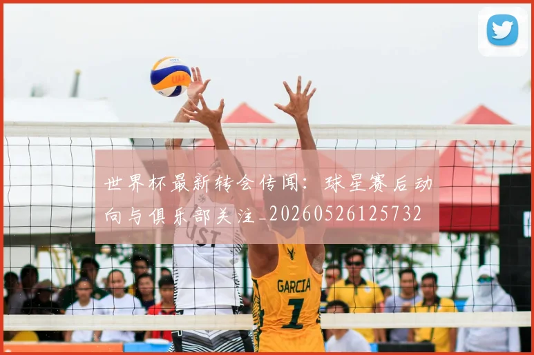 世界杯最新转会传闻：球星赛后动向与俱乐部关注_20260526125732